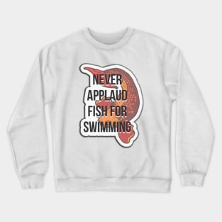 Never applaud fish for swimming Crewneck Sweatshirt